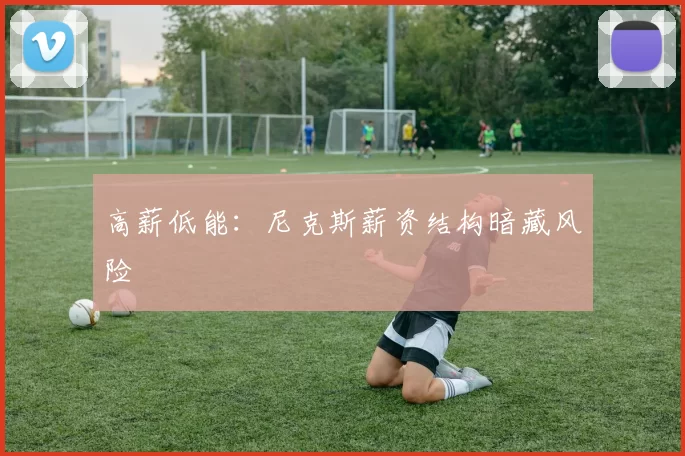 高薪低能：尼克斯薪资结构暗藏风险