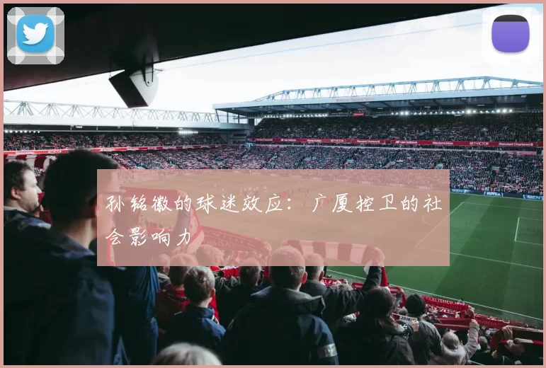 孙铭徽的球迷效应：广厦控卫的社会影响力