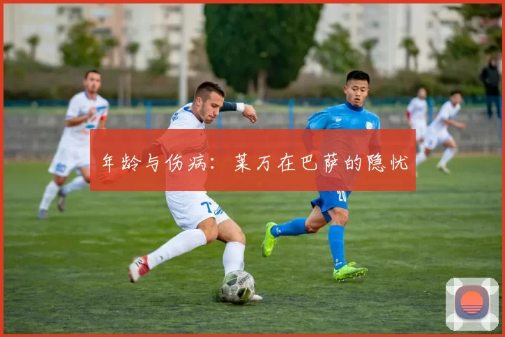年龄与伤病：莱万在巴萨的隐忧