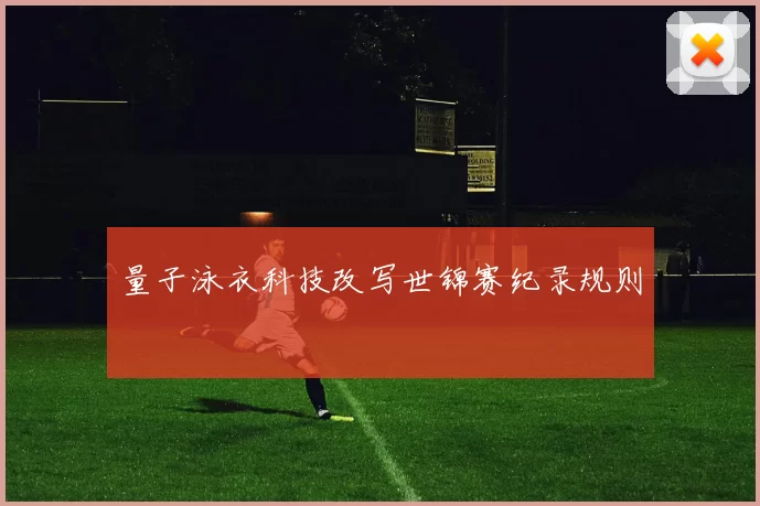量子泳衣科技改写世锦赛纪录规则