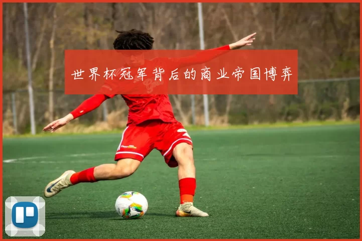 世界杯冠军背后的商业帝国博弈