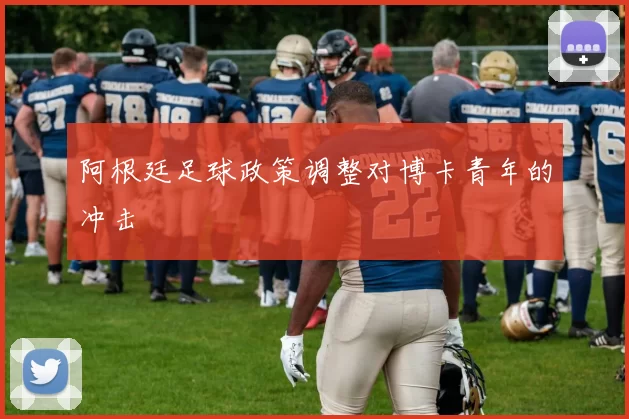 阿根廷足球政策调整对博卡青年的冲击