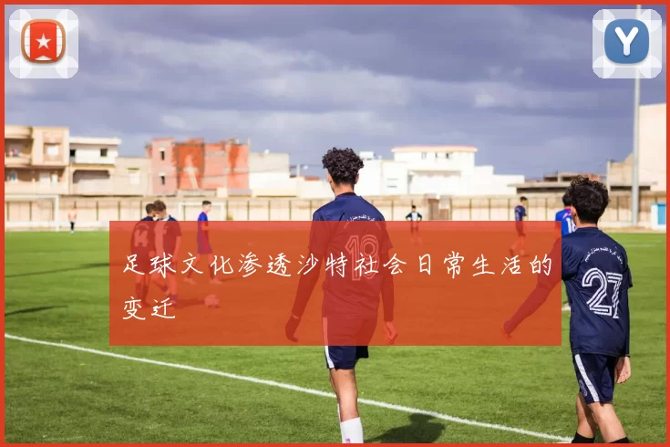 足球文化渗透沙特社会日常生活的变迁