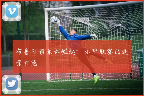 布鲁日俱乐部崛起：比甲联赛的运营典范