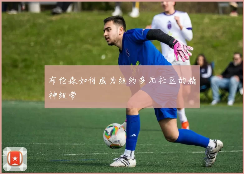 布伦森如何成为纽约多元社区的精神纽带