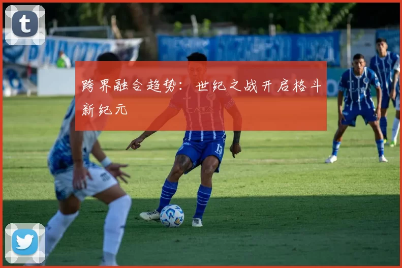跨界融合趋势：世纪之战开启格斗新纪元