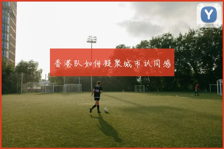 香港队如何凝聚城市认同感